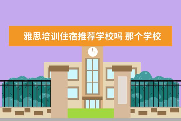 雅思培训住宿推荐学校吗 那个学校培训雅思好