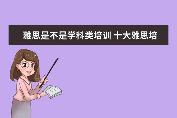 雅思是不是学科类培训 十大雅思培训机构排名,雅思培训哪个好