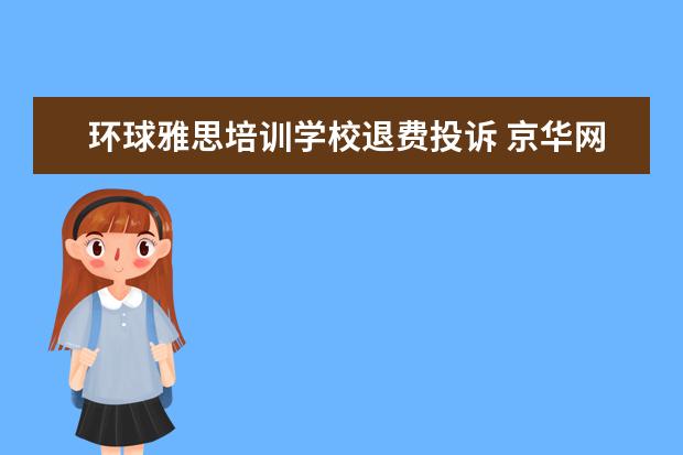 环球雅思培训学校退费投诉 京华网校的口碑怎么样?