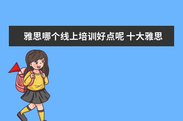 雅思哪个线上培训好点呢 十大雅思培训机构排名,雅思培训哪个好