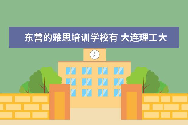 东营的雅思培训学校有 大连理工大学成人教育学院怎么样?