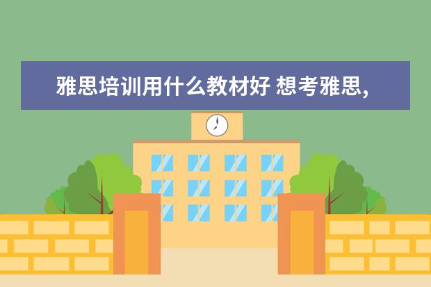 雅思培训用什么教材好 想考雅思,有没有什么教材推荐,就是很实用的那种!! -...