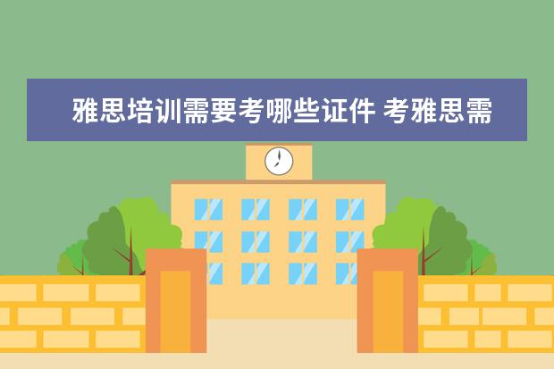 雅思培训需要考哪些证件 考雅思需要报培训班吗
