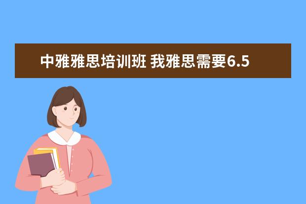 中雅雅思培训班 我雅思需要6.5以上,就是口语不行,哪里口语培训比较...