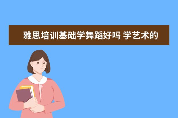 雅思培训基础学舞蹈好吗 学艺术的孩子都能学些什么专业?