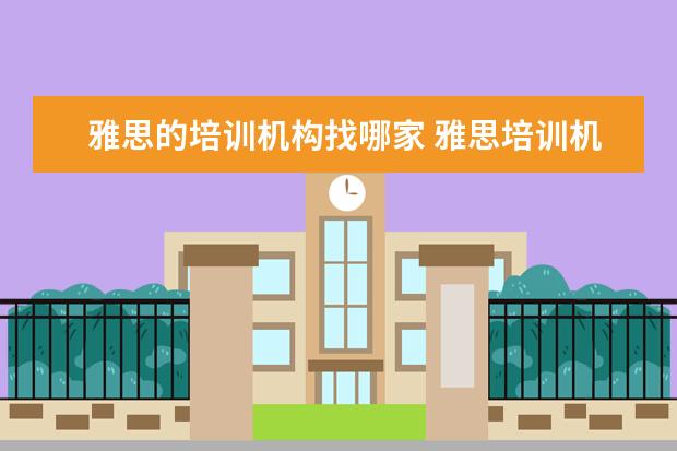 雅思的培训机构找哪家 雅思培训机构哪个好?