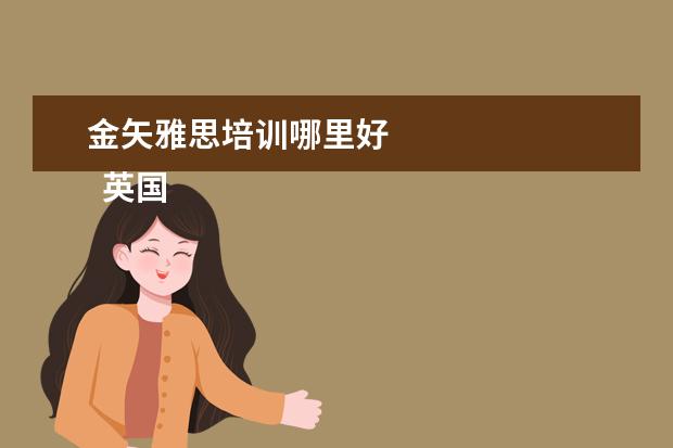 金矢雅思培训哪里好
英国