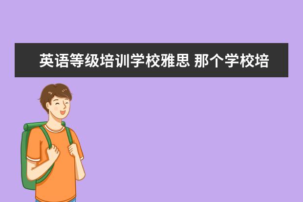 英语等级培训学校雅思 那个学校培训雅思好