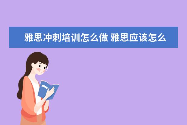 雅思冲刺培训怎么做 雅思应该怎么复习