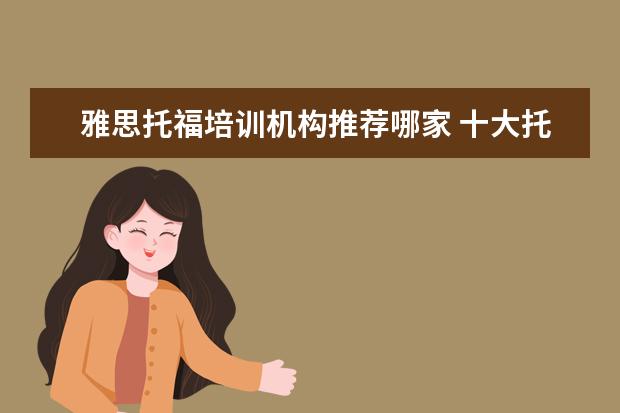 雅思托福培训机构推荐哪家 十大托福培训机构排名