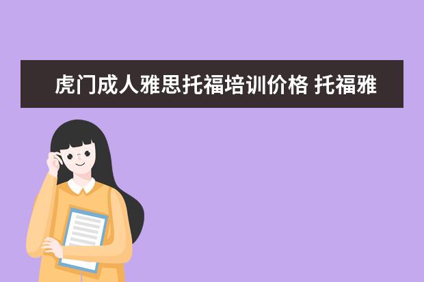 虎门成人雅思托福培训价格 托福雅思培训班费用