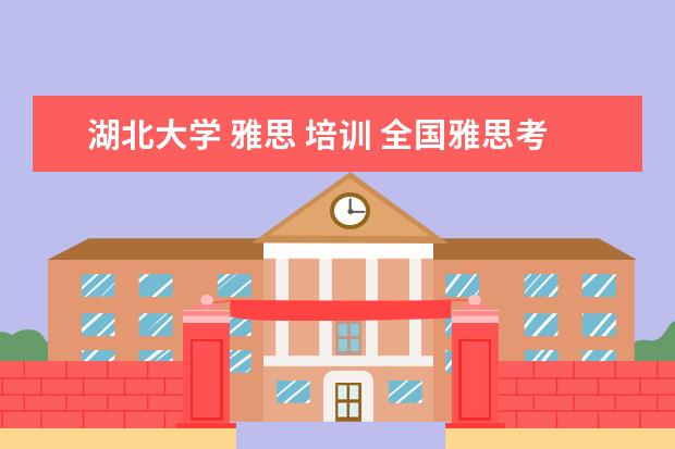 湖北大学 雅思 培训 全国雅思考场有哪些