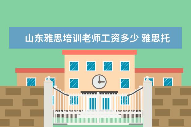 山东雅思培训老师工资多少 雅思托福sat英语老师工资收入多少