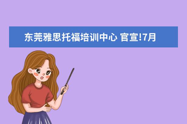 东莞雅思托福培训中心 官宣!7月恢复部分雅思托福考试