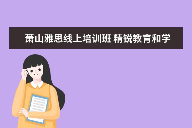 萧山雅思线上培训班 精锐教育和学而思哪个机构好点?