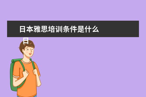 日本雅思培训条件是什么
日本留学条件 不同学位条件不同