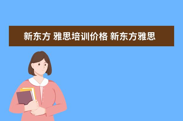 新东方 雅思培训价格 新东方雅思价格多少钱?