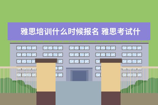 雅思培训什么时候报名 雅思考试什么时候报名?