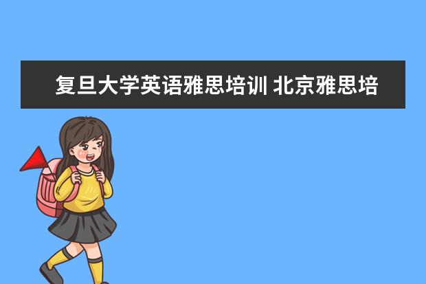 复旦大学英语雅思培训 北京雅思培训哪家好