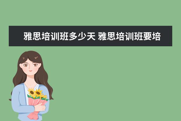 雅思培训班多少天 雅思培训班要培训多久