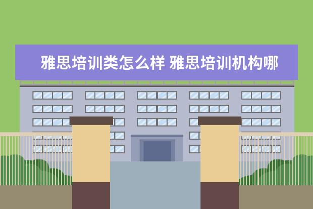 雅思培训类怎么样 雅思培训机构哪个好一点