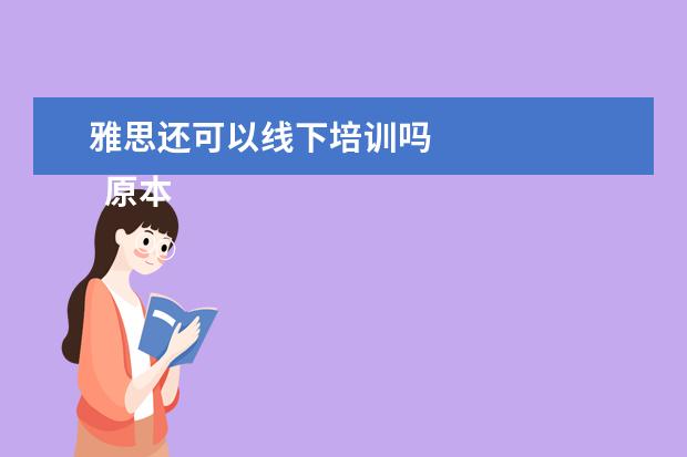 雅思还可以线下培训吗
原本是没有线上的,