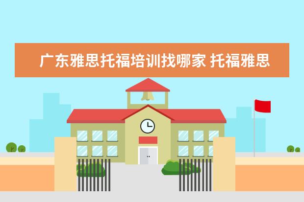 广东雅思托福培训找哪家 托福雅思培训哪家好