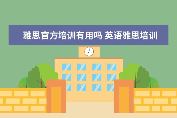 雅思官方培训有用吗 英语雅思培训班有用吗