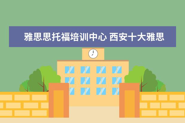 雅思思托福培训中心 西安十大雅思培训机构排名?有知道的吗?