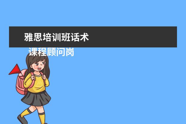 雅思培训班话术 
  课程顾问岗位职责 篇2