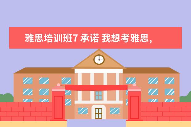 雅思培训班7 承诺 我想考雅思,但是英语基础很差,应该报什么类型的培训...