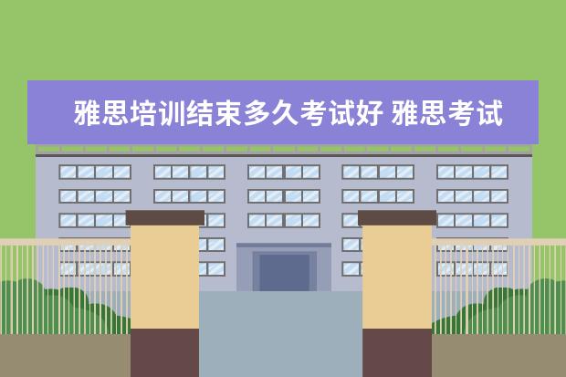 雅思培训结束多久考试好 雅思考试,到底要准备多久才能过