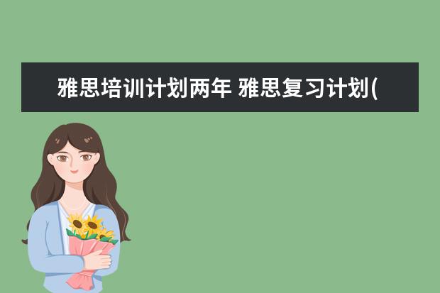 雅思培训计划两年 雅思复习计划(两个月内)不要复制粘贴,非常紧急 - 百...