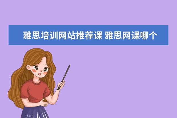 雅思培训网站推荐课 雅思网课哪个比较好哪个好