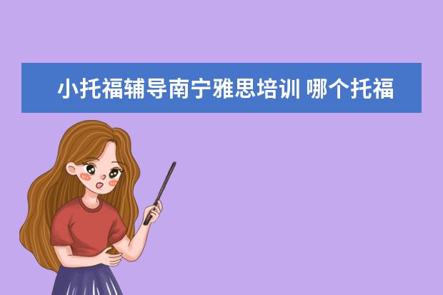 小托福辅导南宁雅思培训 哪个托福雅思培训班好