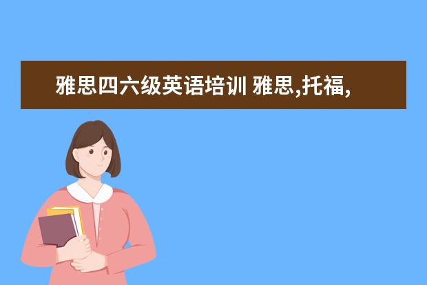 雅思四六级英语培训 雅思,托福,四六级英语有什么区别?