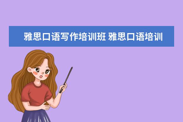 雅思口语写作培训班 雅思口语培训班如何选择