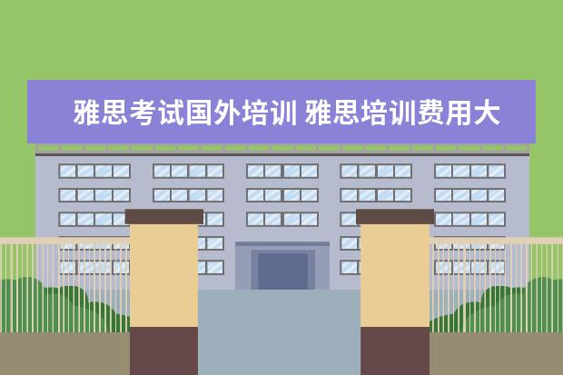 雅思考试国外培训 雅思培训费用大概要多少呢? ?