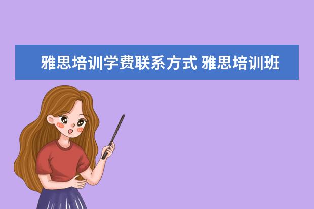 雅思培训学费联系方式 雅思培训班学费一般多少钱? ?