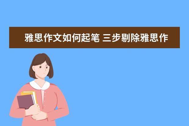 雅思作文如何起笔 三步剔除雅思作文软肋：耗时没头绪中式英语