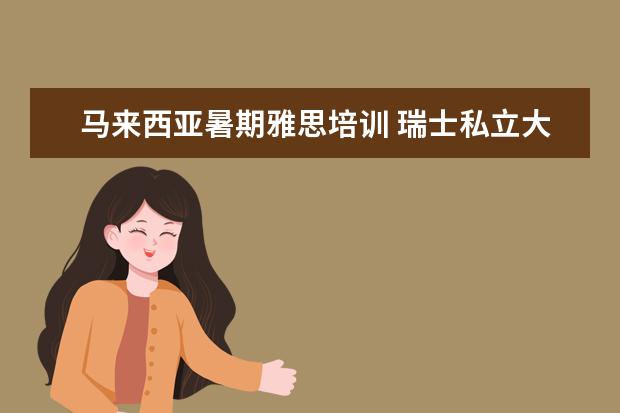 马来西亚暑期雅思培训 瑞士私立大学的硕士含金量怎么样