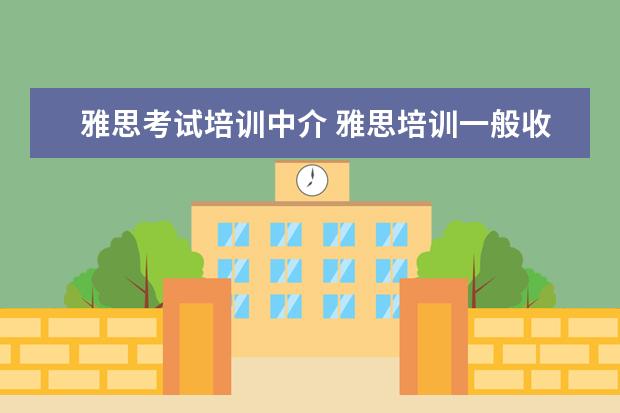 雅思考试培训中介 雅思培训一般收费多少钱