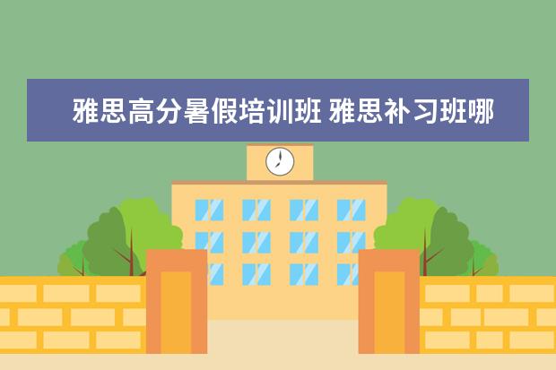 雅思高分暑假培训班 雅思补习班哪个好