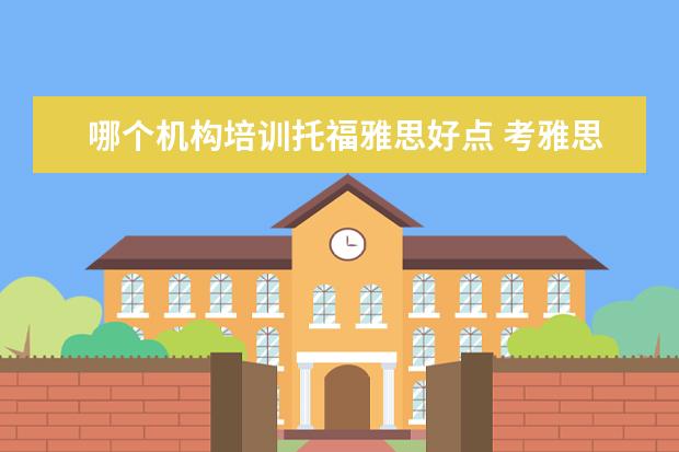 哪个机构培训托福雅思好点 考雅思托福 选哪家培训机构最好?