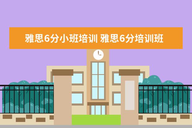雅思6分小班培训 雅思6分培训班选哪里