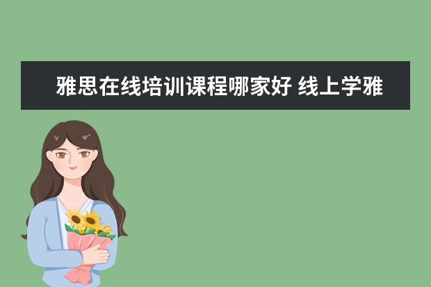 雅思在线培训课程哪家好 线上学雅思哪个机构好