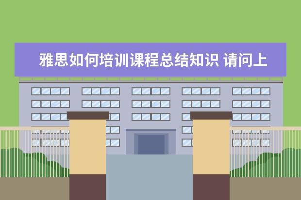 雅思如何培训课程总结知识 请问上完雅思培训课程以后该怎么复习雅思写作? ? - ...