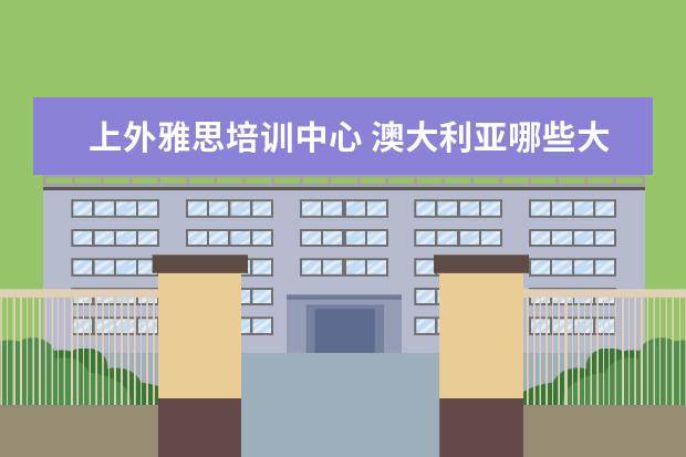上外雅思培训中心 澳大利亚哪些大学好?