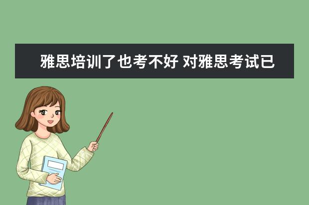 雅思培训了也考不好 对雅思考试已经完全失去信心了,我同学英语成绩我感...