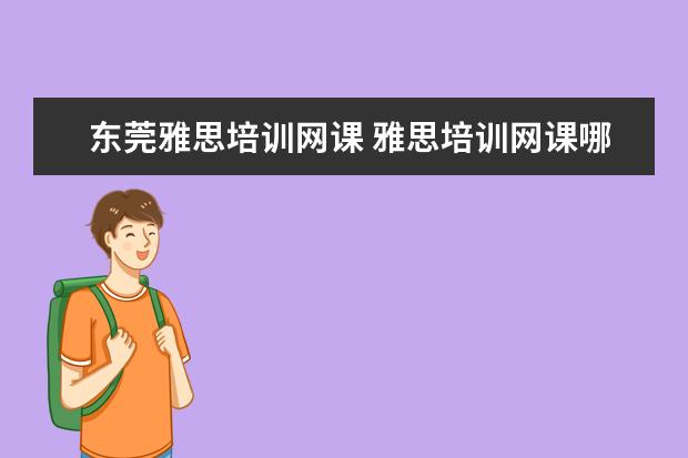 东莞雅思培训网课 雅思培训网课哪个好